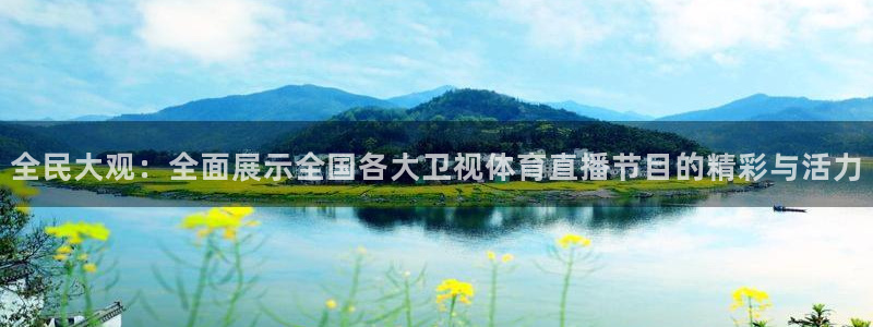 全民大观：全面展示全国各大卫视体育直播节目的精彩与活力