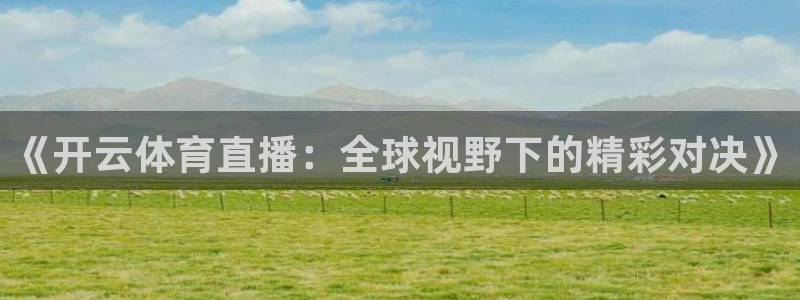 《开云体育直播：全球视野下的精彩对决》