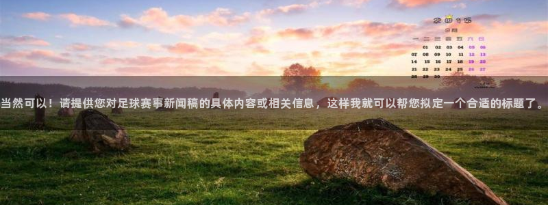 当然可以！请提供您对足球赛事新闻稿的具体内容或相关信息，这样我就可以帮您拟定一个合适的标题了。