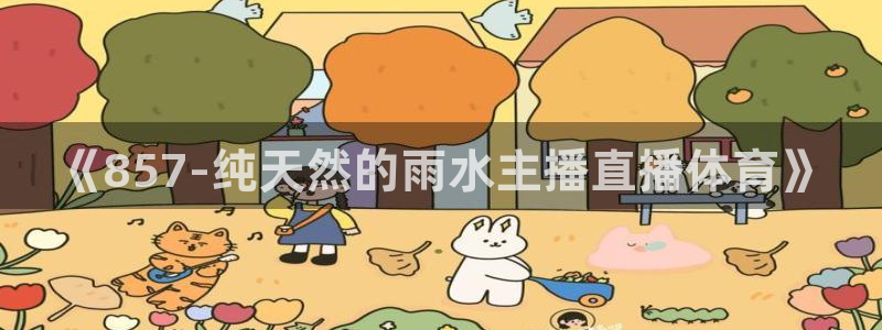 《857-纯天然的雨水主播直播体育》