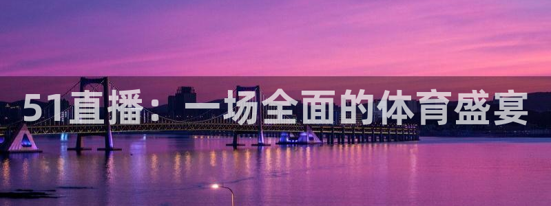 51直播：一场全面的体育盛宴