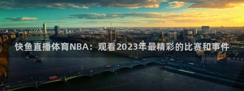 快鱼直播体育NBA：观看2023年最精彩的比赛和事件