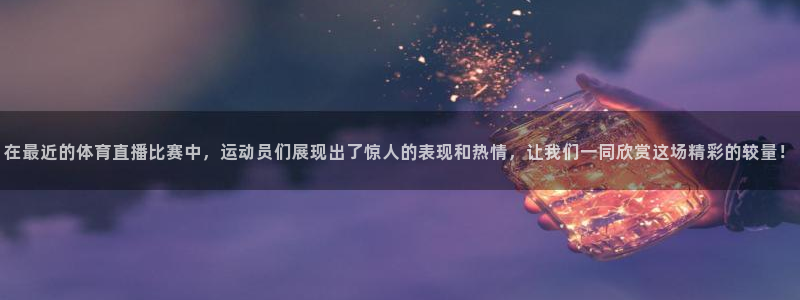 在最近的体育直播比赛中，运动员们展现出了惊人的表现和热情，让我们一同欣赏这场精彩的较量！