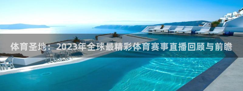 体育圣地：2023年全球最精彩体育赛事直播回顾与前瞻