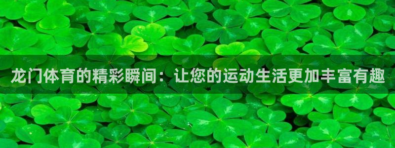 龙门体育的精彩瞬间：让您的运动生活更加丰富有趣