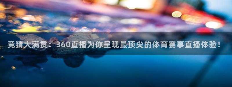 竞猜大满贯：360直播为你呈现最顶尖的体育赛事直播体验！