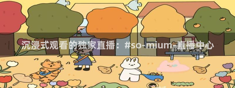 沉浸式观看的独家直播：#so-mium-直播中心