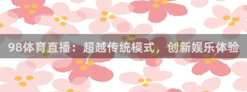 98体育直播：超越传统模式，创新娱乐体验