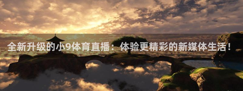 全新升级的小9体育直播：体验更精彩的新媒体生活！