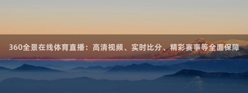 360全景在线体育直播：高清视频、实时比分、精彩赛事等全面保障