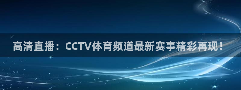 高清直播：CCTV体育频道最新赛事精彩再现！