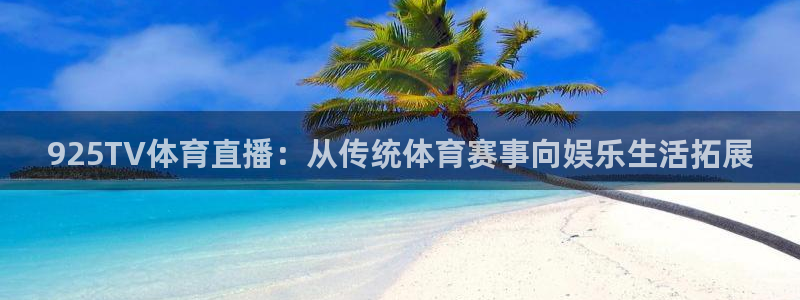 925TV体育直播：从传统体育赛事向娱乐生活拓展
