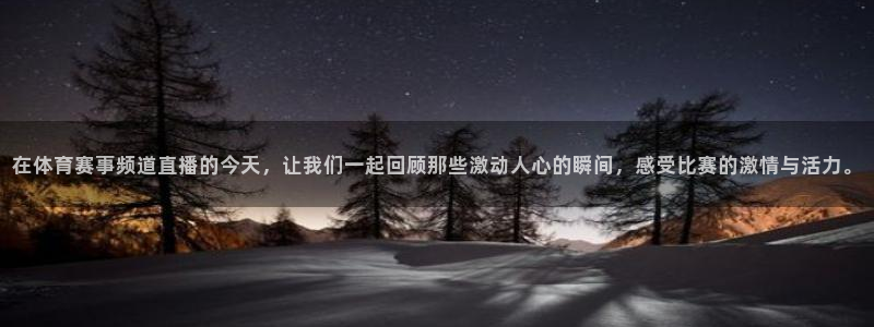 在体育赛事频道直播的今天，让我们一起回顾那些激动人心的瞬间，感受比赛的激情与活力。