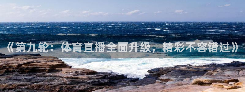 《第九轮：体育直播全面升级，精彩不容错过》