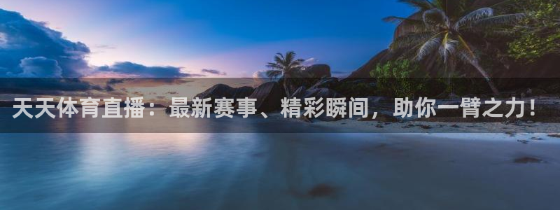 天天体育直播：最新赛事、精彩瞬间，助你一臂之力！