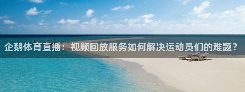 企鹅体育直播：视频回放服务如何解决运动员们的难题？