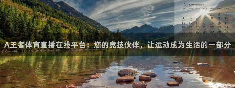 A王者体育直播在线平台：您的竞技伙伴，让运动成为生活的一部分