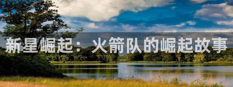 新星崛起：火箭队的崛起故事