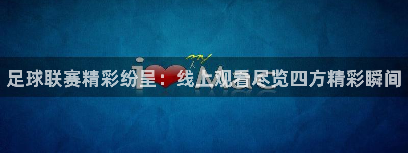 足球联赛精彩纷呈：线上观看尽览四方精彩瞬间