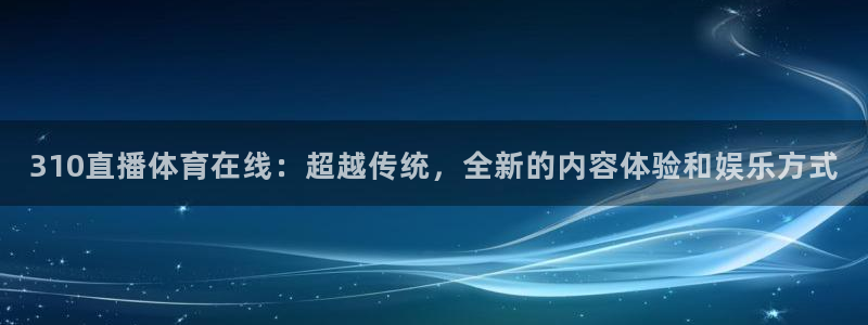 310直播体育在线：超越传统，全新的内容体验和娱乐方式